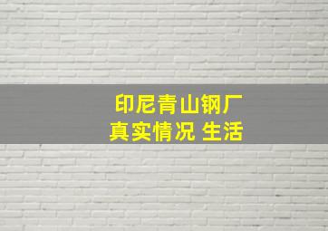 印尼青山钢厂真实情况 生活